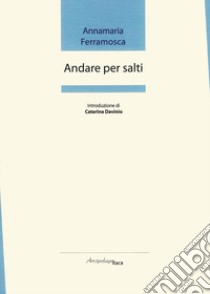 Andare per salti. Premio «Arcipelago Itaca» per una raccolta inedita di versi. 2ª edizione libro di Ferramosca Annamaria