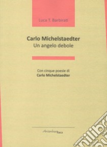 Carlo Michelstaedter. Un angelo debole libro di Barbirati Luca T.