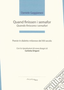 Quand finìssen i semafor-Quando finiscono i semafori. Poesie in dialetto milanese del XXI secolo. Premio «Arcipelago Itaca» per una raccolta inedita di versi. 3ª edizione libro di Gaggianesi Daniele