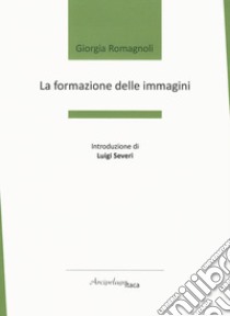 La formazione delle immagini libro di Romagnoli Giorgia