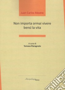 Non importa ormai vivere bensì la vita libro di Mestre Juan Carlos; Pieragnolo T. (cur.)