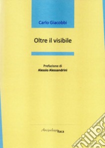 Oltre il visibile libro di Giacobbi Carlo