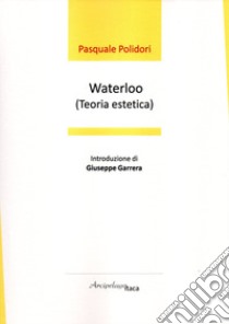 Waterloo (teoria estetica). Premio «Arcipelago Itaca» per una raccolta inedita di versi. 5ª edizione libro di Polidori Pasquale