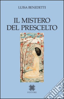 Il mistero del prescelto libro di Benedetti Luisa