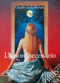 L'amore necessario libro di Della Bartola Claudio