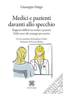 Medici e pazienti davanti allo specchio. Rapporti difficili tra medici e pazienti - Dalle cause alle strategie per uscirne libro di Fatiga Giuseppe