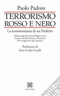 Terrorismo rosso e nero. La testimonianza di un Prefetto. Dalle stragi alle Nuove Brigate rosse. I centri sociali di destra e di sinistra. Gli antagonisti e gli anarchici libro di Padoin Paolo