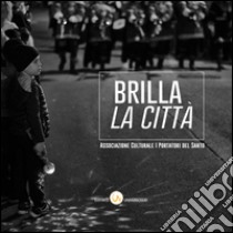 Brilla la città. Ediz. illustrata libro di Associazione culturale I Portatori del Santo (cur.)