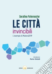 Le città invincibili. L'esempio di Matera2019 libro di Paternoster Serafino