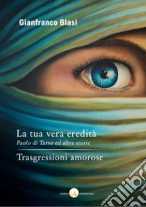 La tua vera eredità. Paolo di Tarso ed altre storie--Trasgressioni amorose libro di Blasi Gianfranco