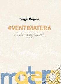 #VentiMatera. Le storie, le paure, il coraggio, le visioni, la Matera «invisibile». Il 2020 libro di Ragone Sergio