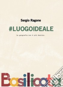 #luogoideale. La geografia non è più destino. Nuova ediz. libro di Ragone Sergio