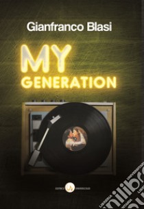 My Generation. Racconti di mille canzoni e un solo amore. Nel mese giusto e in quello sbagliato libro di Blasi Gianfranco; Stefanelli M. (cur.); Molinari A. (cur.)