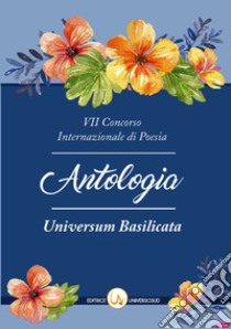 7° Concorso internazionale di poesia «Universum Basilicata». Antologia delle opere libro di Capoluongo Pinto N. (cur.)