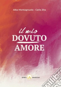 Il mio dovuto amore libro di Montagnuolo Alba; Zita Carla; Blasi G. (cur.)