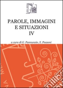 Parole, immagini e situazioni. Vol. 4 libro di Pannunzio G. (cur.); Pozzoni I. (cur.)