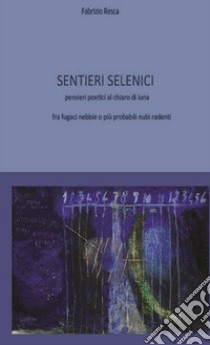 Sentieri Selenici. pensieri poetici al chiaro di luna fra fugaci nebbie o più probabili nubi radenti. Ediz. critica libro di Resca Fabrizio