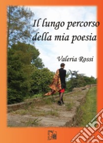 Il lungo percorso della mia poesia libro di Rossi Valeria