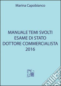 Manuale temi svolti. Esame di stato dottore commercialista 2016 libro di Capobianco Marina