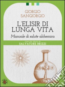 L'elisir di lunga vita. Manuale di salute alchemica libro di Sangiorgio Giorgio