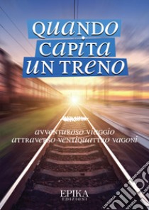 Quando capita un treno. Avventuroso viaggio attraverso ventiquattro vagoni libro