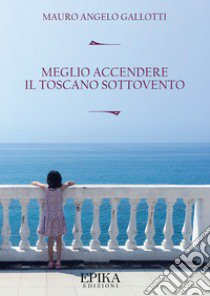 Meglio accendere il toscano sottovento libro di Gallotti Mauro Angelo