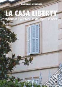 La casa liberty. Di madre in figlia, storia di generazioni di donne libro di Pasciuti Mariangela