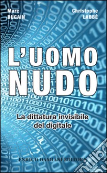 L'uomo nudo. La dittatura invisibile del digitale libro di Dugain Marc; Labbé Christophe