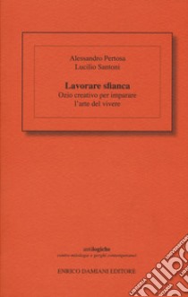 Lavorare sfianca. Ozio creativo per imparare l'arte del vivere libro di Pertosa Alessandro; Santoni Lucilio