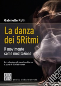 La danza dei 5Ritmi. Il movimento come meditazione. Nuova ediz. libro di Roth Gabrielle; Palmer Olivia (cur.)