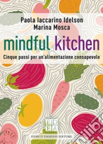 Mindful kitchen. Cinque passi per un'alimentazione consapevole libro di Iaccarino Idelson Paola; Mosca Marina