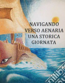 Navigando verso Aenaria. Una storica giornata. Ediz. per la scuola libro di Benini A. (cur.)