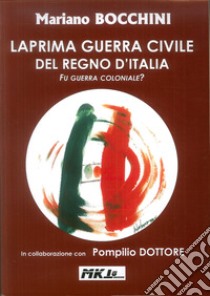 La prima guerra civile del Regno d'Italia. Fu guerra coloniale? libro di Bocchini Mariano