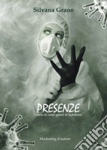 Presenze. Diario di cento giorni di lockdown libro di Grano Silvana