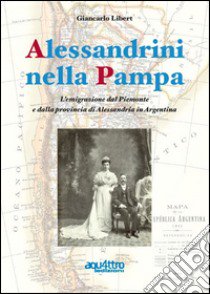 Alessandrini nella Pampa. L'emigrazione dal Piemonte e dalla provincia di Alessandria in Argentina libro di Libert Giancarlo