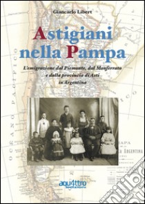 Astigiani nella Pampa. L'emigrazione dal Piemonte, dal Monferrato e dalla provincia di Asti in Argentina libro di Libert Giancarlo