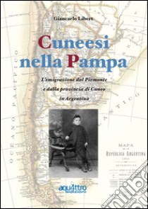 Cuneesi nella Pampa. L'emigrazione dal Piemonte e dalla provincia di Cuneo in Argentina libro di Libert Giancarlo