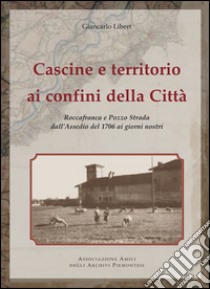 Cascine e territorio ai confini della città. Roccafranca e Pozzo Strada all'assedio del 1976 ai giorni nostri libro di Libert Giancarlo