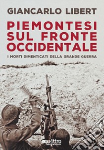 Piemontesi sul Fronte Occidentale. I morti dimenticati della Grande Guerra libro di Libert Giancarlo