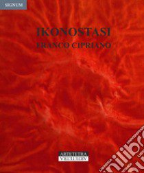 Ikonostasi. Franco Cipriano. Catalogo della mostra (Avellino, 11-30 ottobre 2018) libro di Forcellino E. (cur.); Palermo L. (cur.); Lucrezi E. (cur.)