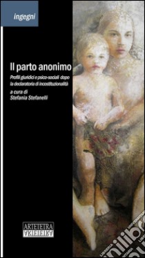 Il parto anonimo. Profili giuridici e psico-sociali dopo la declaratoria di incostituzionalità libro di Stefanelli S. (cur.)