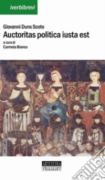 Auctoritas politica iusta est. Distinctio XV Ordinatio V. Testo latino a fronte. Ediz. bilingue libro di Duns Scoto Giovanni; Bianco C. (cur.)