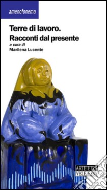 Terre di lavoro. Racconti dal presente libro di Lucente M. (cur.)