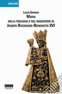 Maria nella teologia e nel magistero di Joseph Ratzinger-Benedetto XVI libro di Boiano Lucia