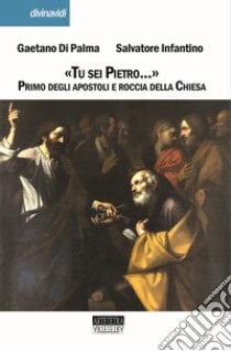 «Tu sei Pietro...». Primo degli apostoli e roccia della Chiesa libro di Di Palma Gaetano; Infantino Salvatore