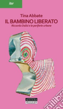 Il bambino liberato. Riccardo Dalisi e le periferie urbane libro di Abbate Tina