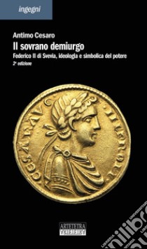 Il sovrano demiurgo. Federico II, ideologia e simbolica del potere. Ediz. ampliata libro di Cesaro Antimo