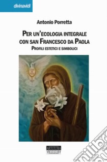 Per un'ecologia integrale con san Francesco da Paola. Profili estetici e simbolici libro di Porretta Antonio
