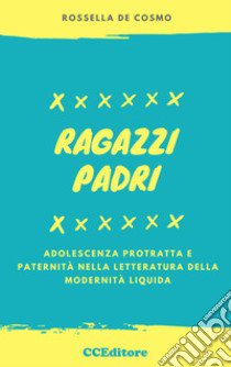 Ragazzi padri. Adolescenza protratta e paternità nella letteratura della modernità liquida libro di De Cosmo Rossella