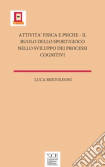 Attività fisica e psiche. Il ruolo dello sport/gioco nello sviluppo dei processi cognitivi libro di Bertoleoni Luca; Sparacio C. (cur.)